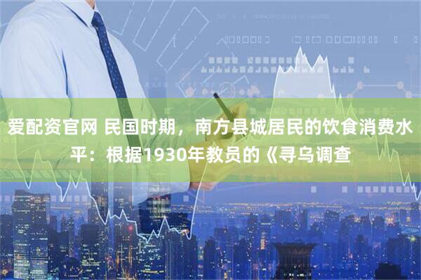 爱配资官网 民国时期，南方县城居民的饮食消费水平：根据1930年教员的《寻乌调查